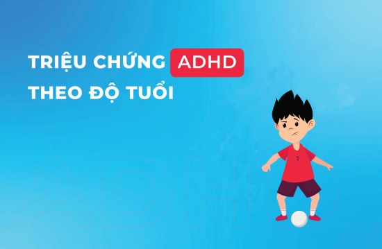 CÁC TRIỆU CHỨNG CỦA TĂNG ĐỘNG GIẢM CHÚ Ý (ADHD) THEO ĐỘ TUỔI