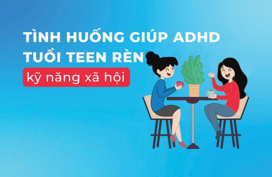 Tình huống giúp ADHD tuổi teen rèn kỹ năng xã hội
