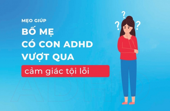 Cảm giác tội lỗi của ba mẹ có con ADHD: Mẹo để vượt qua cảm giác này