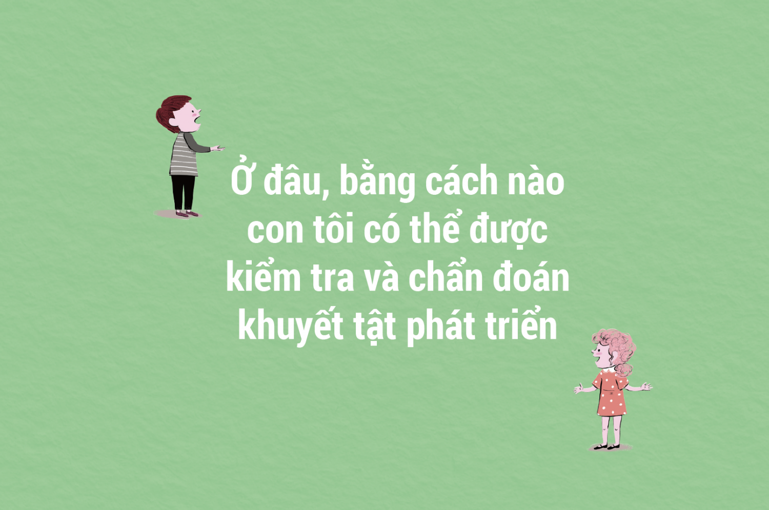 Ở đâu, bằng cách nào con tôi có thể được kiểm tra và chẩn đoán khuyết tật phát triển (phần 2)