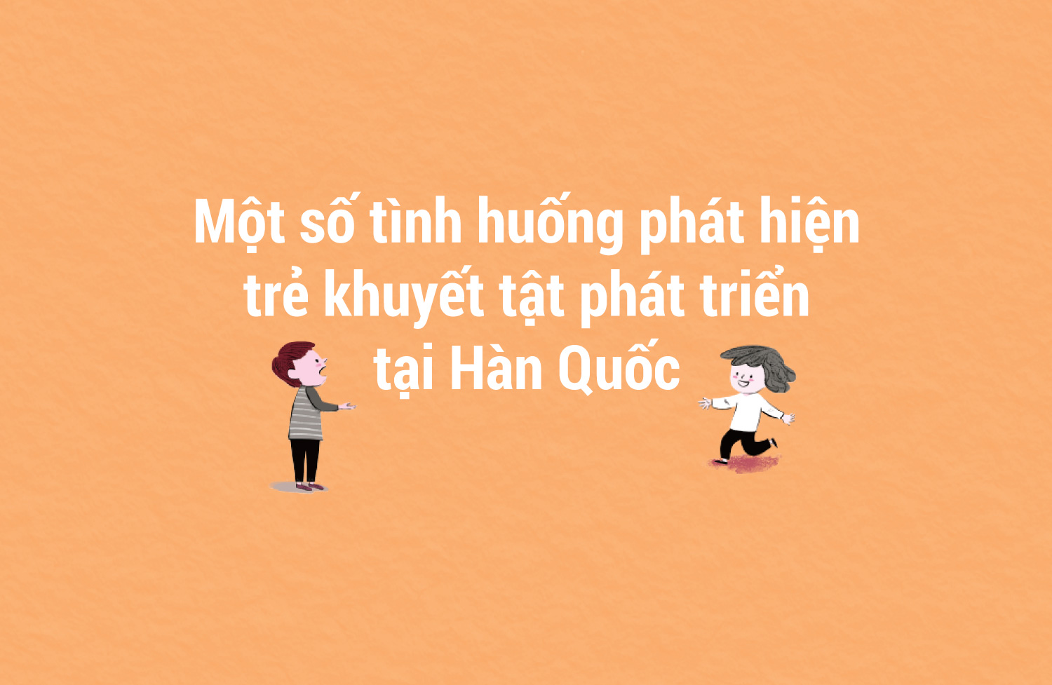 Một số tình huống phát hiện trẻ khuyết tật phát triển tại Hàn Quốc