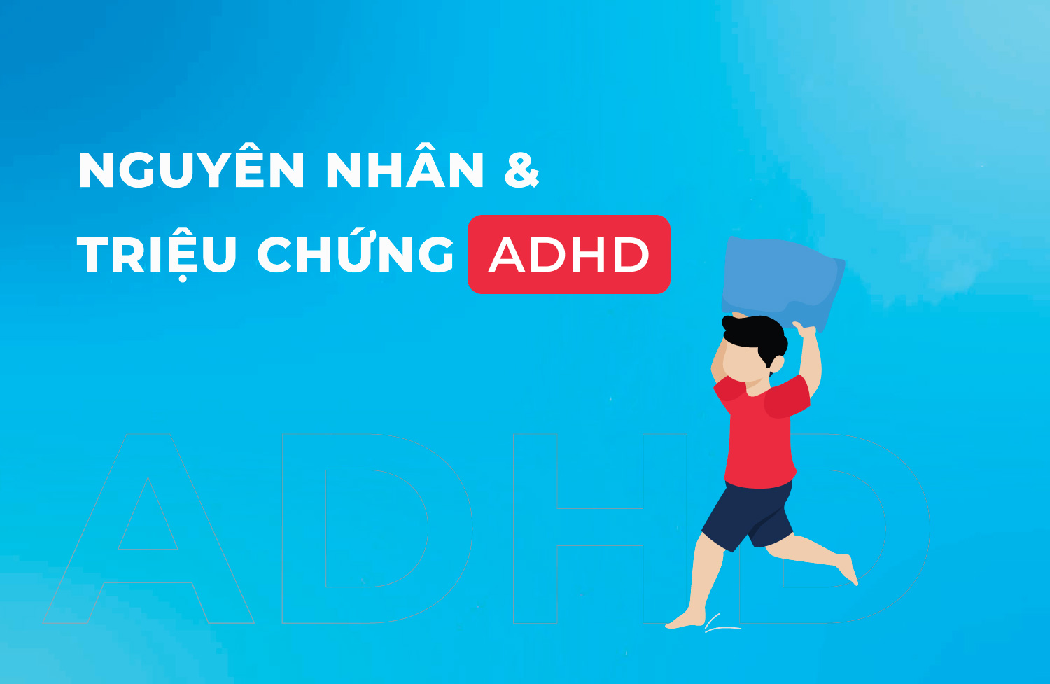 Rối loạn tăng động giảm chú ý (ADHD) Giải mã nguyên nhân, triệu chứng