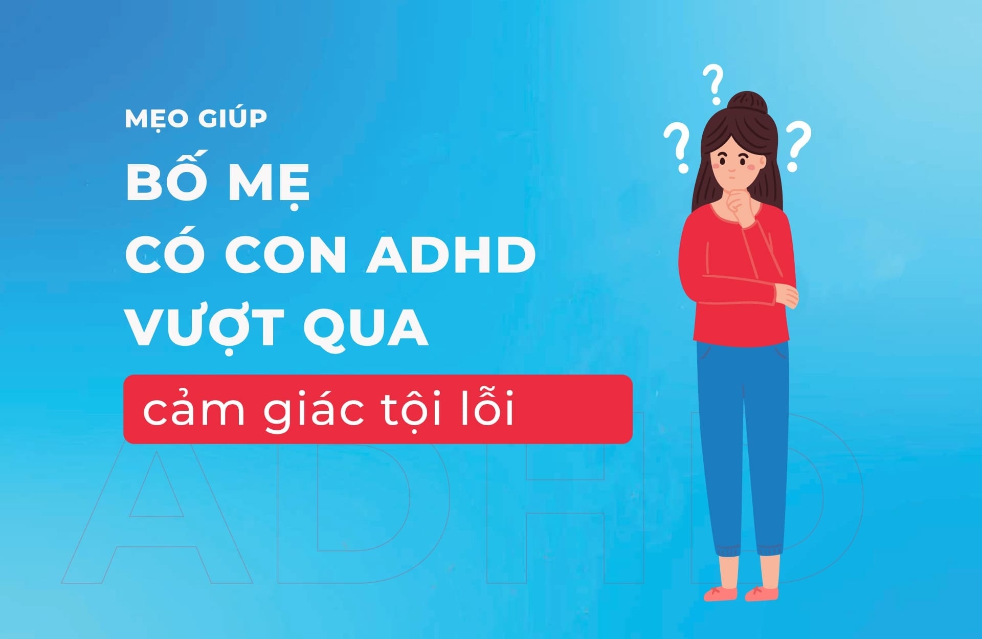 Mẹo giúp bố mẹ có con ADHD vượt qua cảm giác tội lỗi